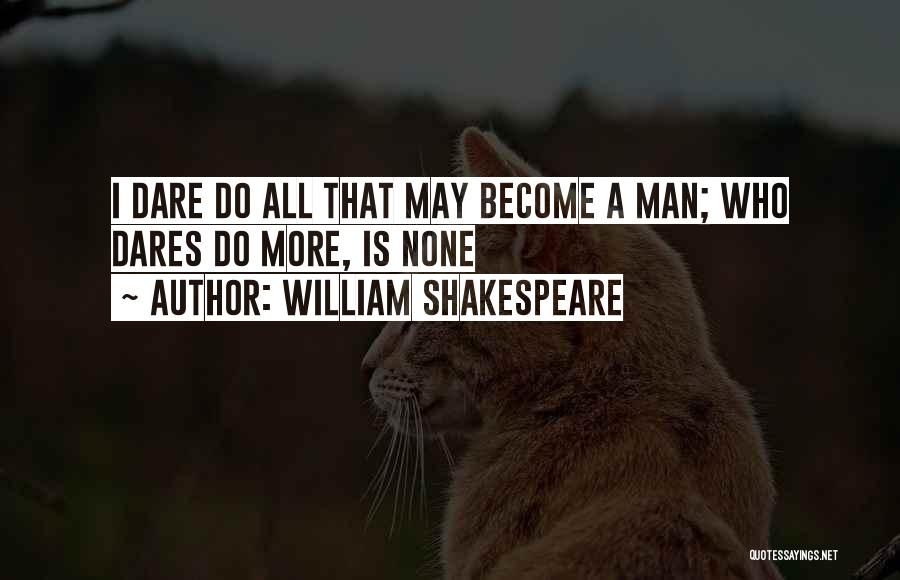 William Shakespeare Quotes: I Dare Do All That May Become A Man; Who Dares Do More, Is None