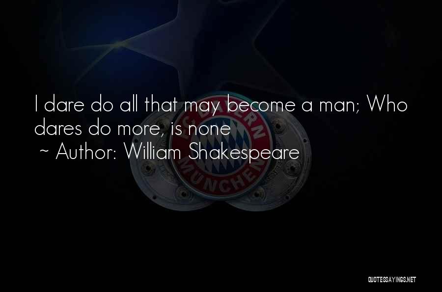 William Shakespeare Quotes: I Dare Do All That May Become A Man; Who Dares Do More, Is None