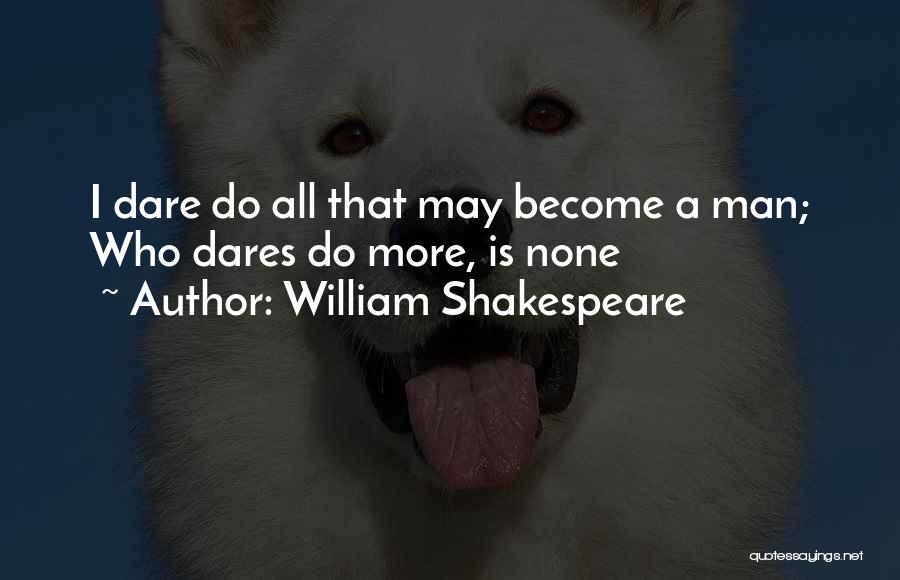 William Shakespeare Quotes: I Dare Do All That May Become A Man; Who Dares Do More, Is None