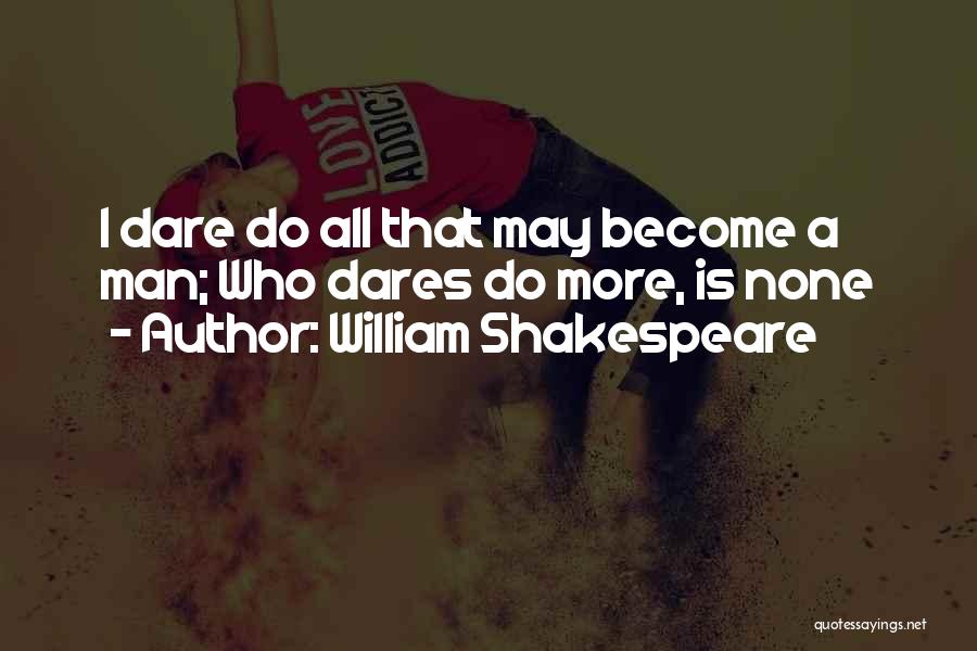 William Shakespeare Quotes: I Dare Do All That May Become A Man; Who Dares Do More, Is None