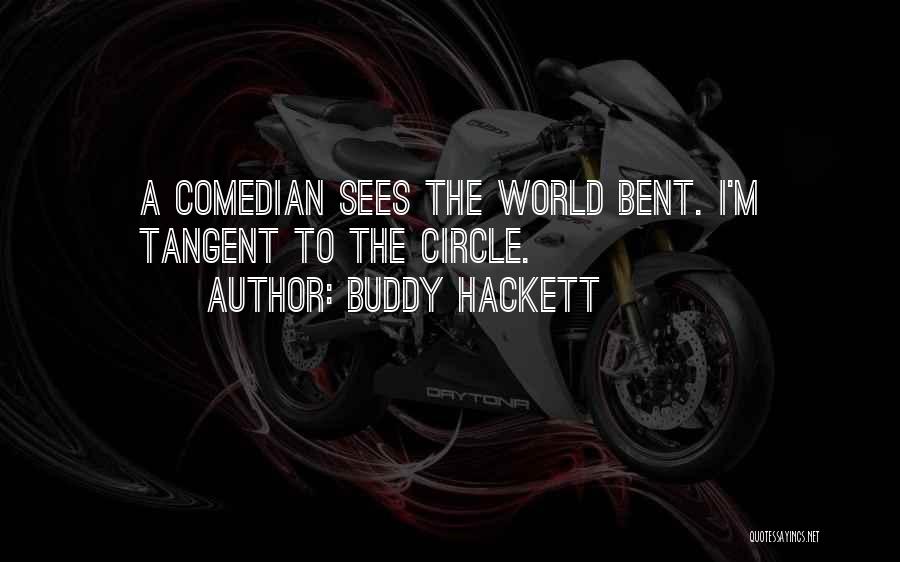 Buddy Hackett Quotes: A Comedian Sees The World Bent. I'm Tangent To The Circle.