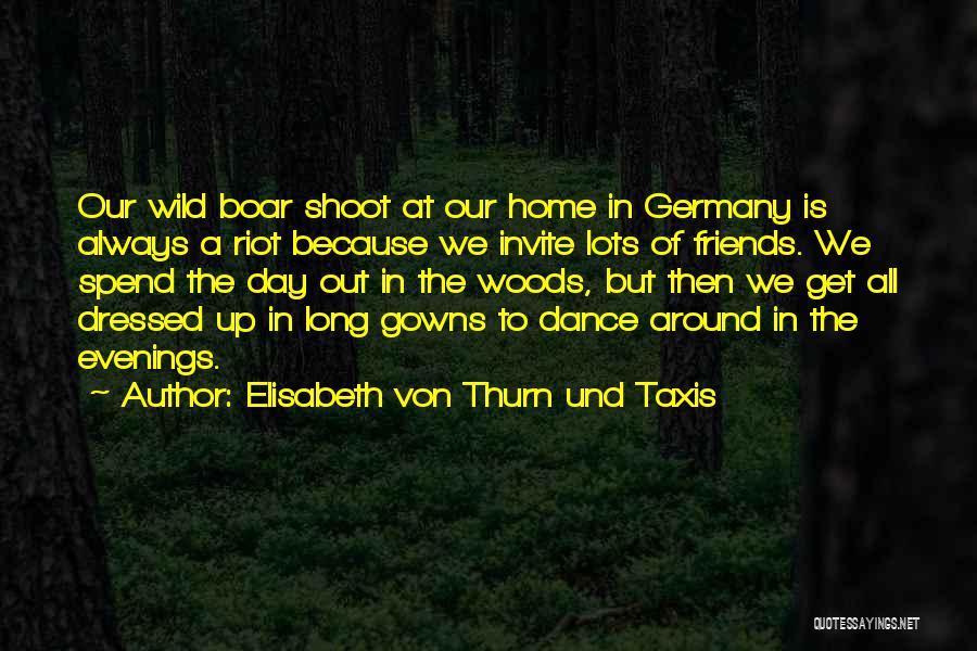 Elisabeth Von Thurn Und Taxis Quotes: Our Wild Boar Shoot At Our Home In Germany Is Always A Riot Because We Invite Lots Of Friends. We