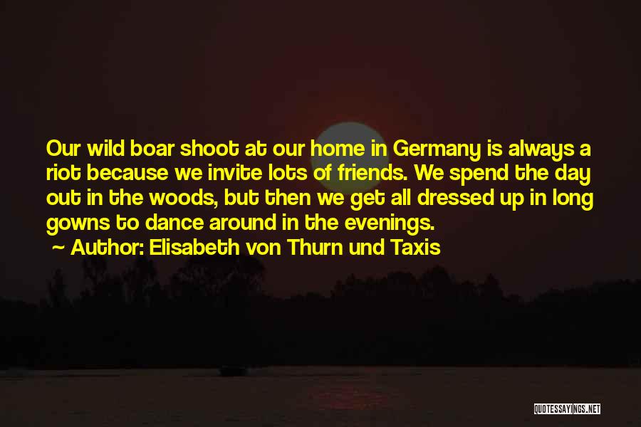 Elisabeth Von Thurn Und Taxis Quotes: Our Wild Boar Shoot At Our Home In Germany Is Always A Riot Because We Invite Lots Of Friends. We