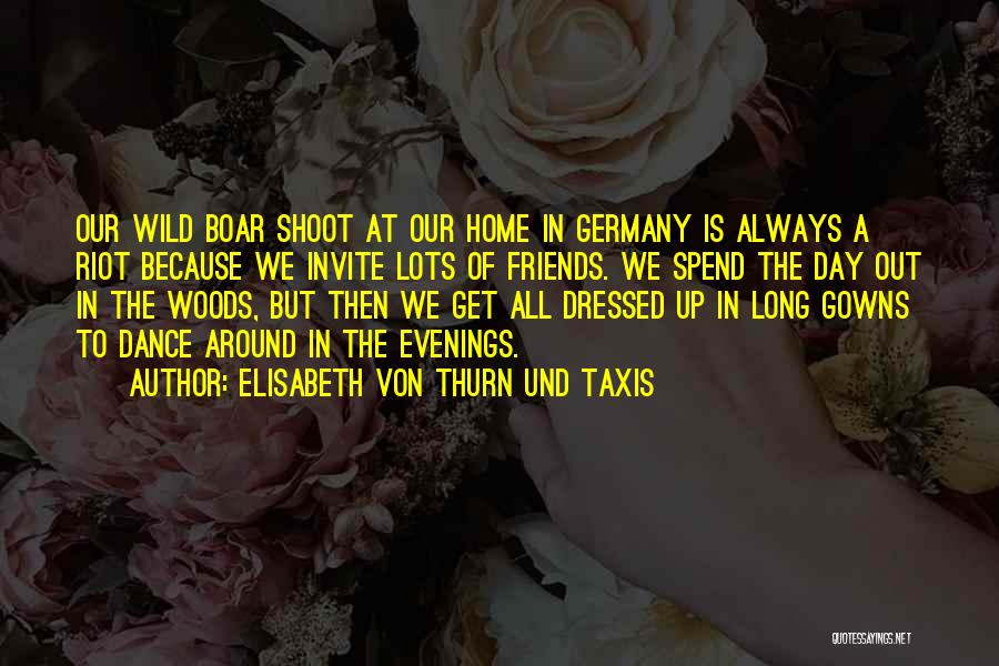 Elisabeth Von Thurn Und Taxis Quotes: Our Wild Boar Shoot At Our Home In Germany Is Always A Riot Because We Invite Lots Of Friends. We