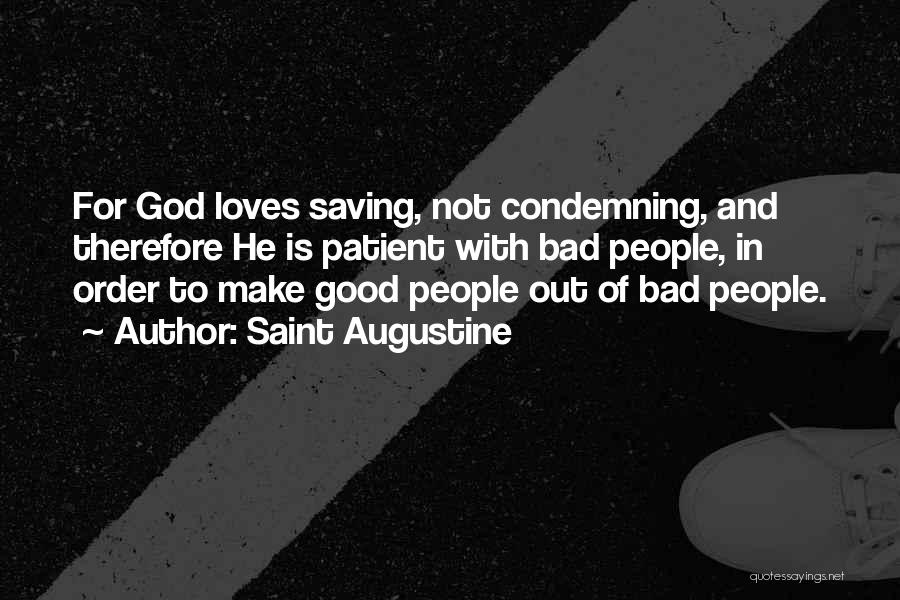 Saint Augustine Quotes: For God Loves Saving, Not Condemning, And Therefore He Is Patient With Bad People, In Order To Make Good People