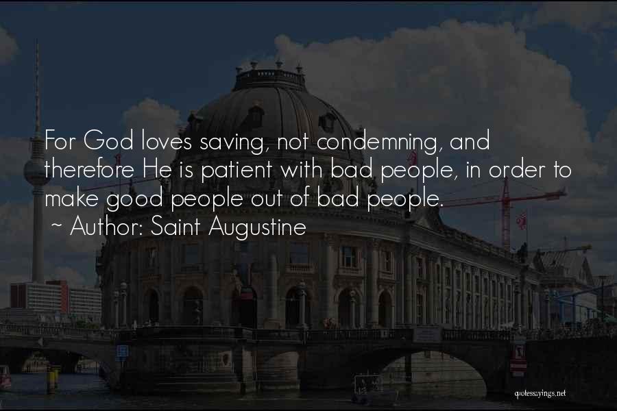 Saint Augustine Quotes: For God Loves Saving, Not Condemning, And Therefore He Is Patient With Bad People, In Order To Make Good People