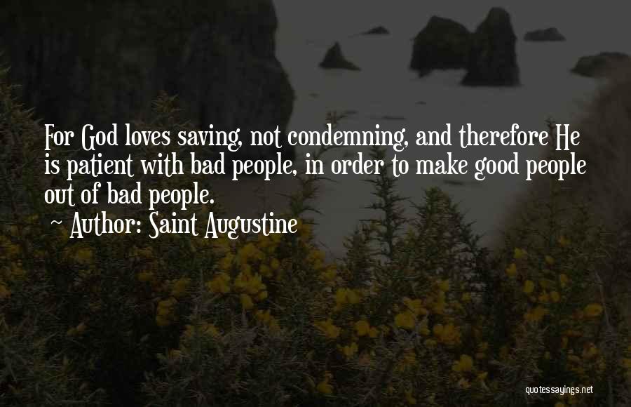 Saint Augustine Quotes: For God Loves Saving, Not Condemning, And Therefore He Is Patient With Bad People, In Order To Make Good People