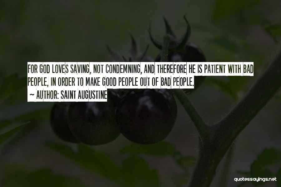 Saint Augustine Quotes: For God Loves Saving, Not Condemning, And Therefore He Is Patient With Bad People, In Order To Make Good People