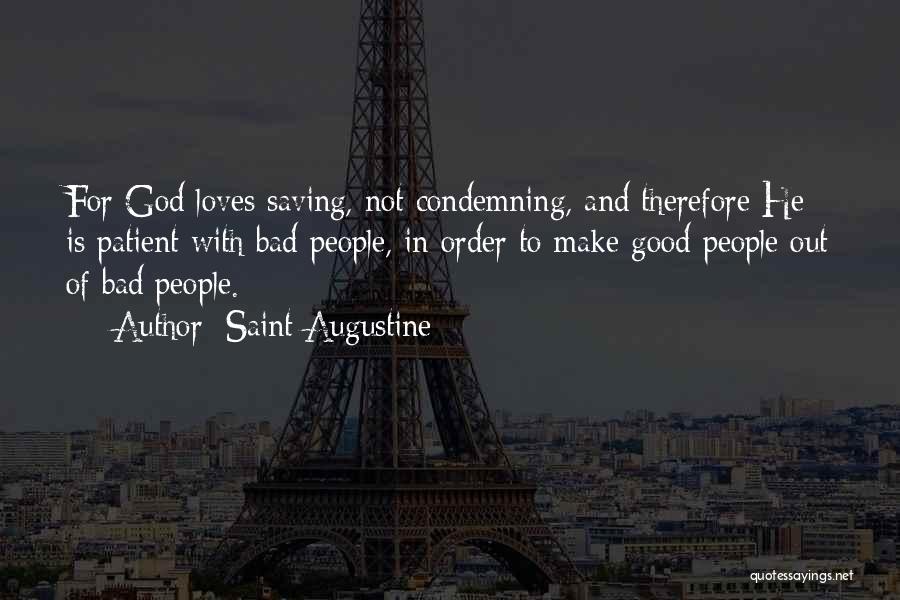 Saint Augustine Quotes: For God Loves Saving, Not Condemning, And Therefore He Is Patient With Bad People, In Order To Make Good People