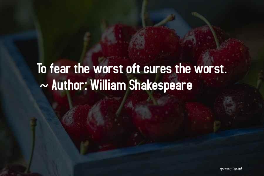 William Shakespeare Quotes: To Fear The Worst Oft Cures The Worst.