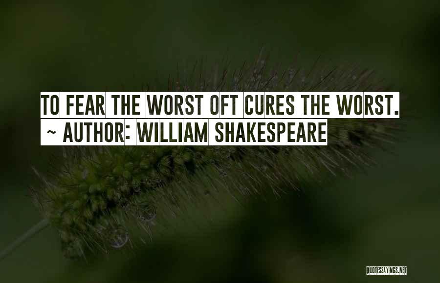 William Shakespeare Quotes: To Fear The Worst Oft Cures The Worst.