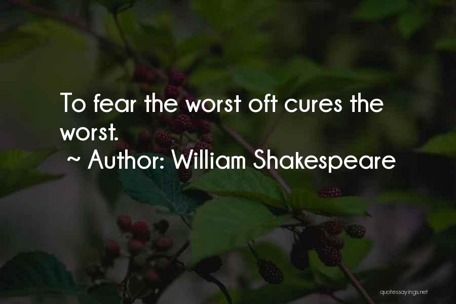 William Shakespeare Quotes: To Fear The Worst Oft Cures The Worst.