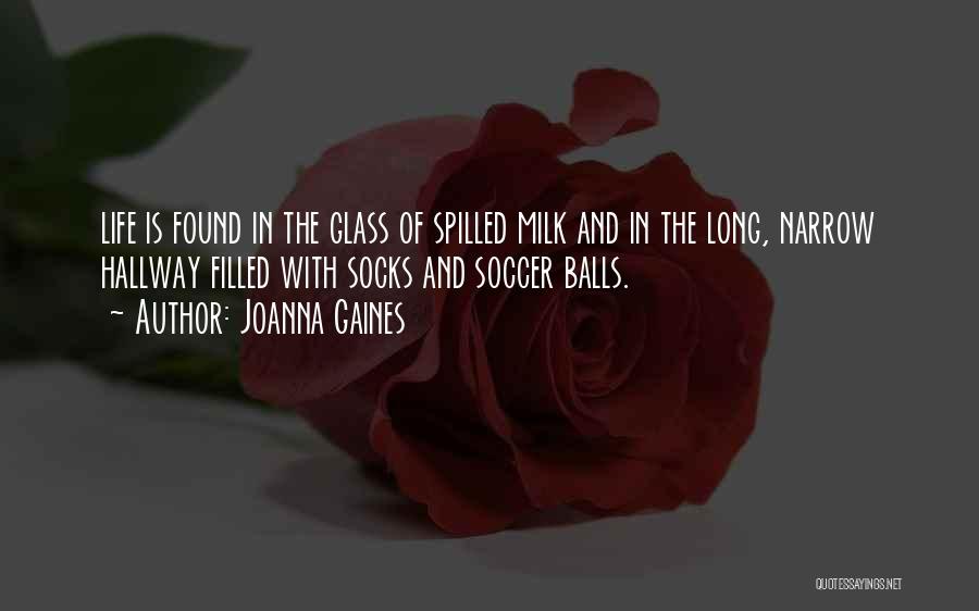 Joanna Gaines Quotes: Life Is Found In The Glass Of Spilled Milk And In The Long, Narrow Hallway Filled With Socks And Soccer