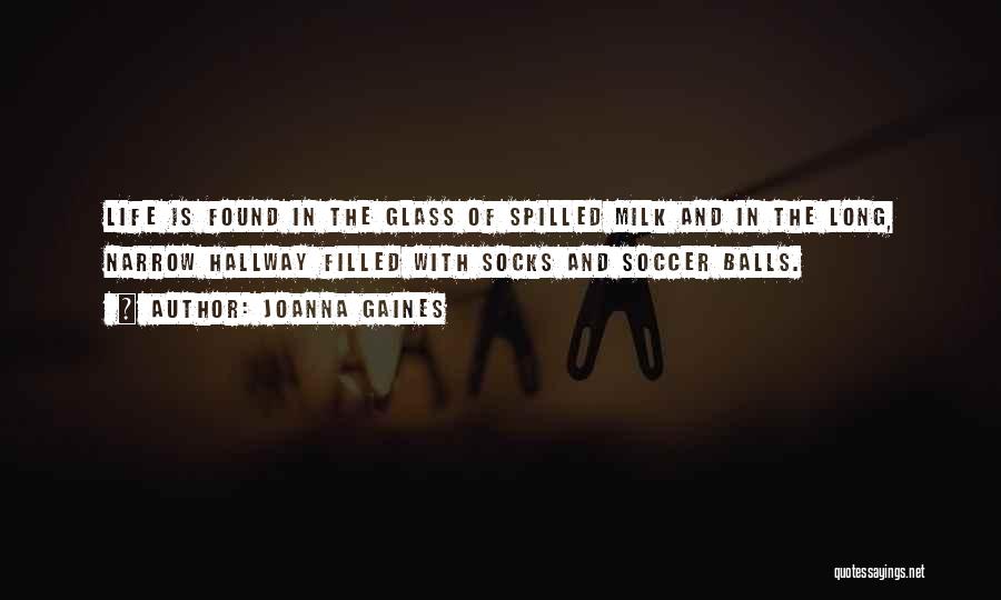 Joanna Gaines Quotes: Life Is Found In The Glass Of Spilled Milk And In The Long, Narrow Hallway Filled With Socks And Soccer