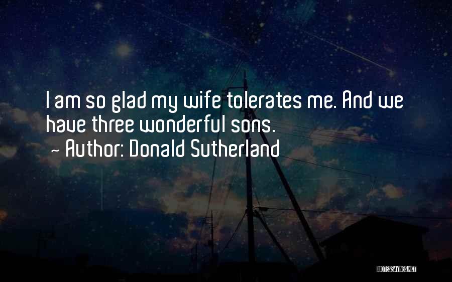 Donald Sutherland Quotes: I Am So Glad My Wife Tolerates Me. And We Have Three Wonderful Sons.