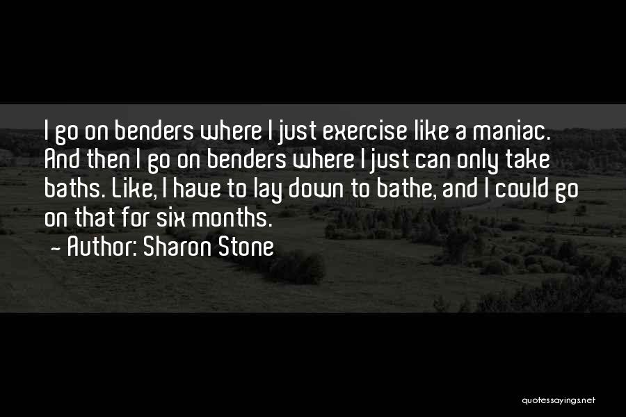 Sharon Stone Quotes: I Go On Benders Where I Just Exercise Like A Maniac. And Then I Go On Benders Where I Just