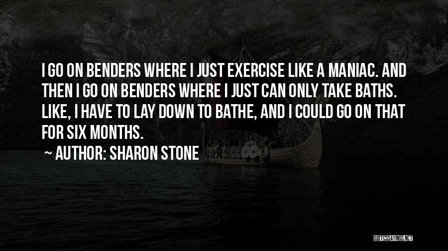 Sharon Stone Quotes: I Go On Benders Where I Just Exercise Like A Maniac. And Then I Go On Benders Where I Just