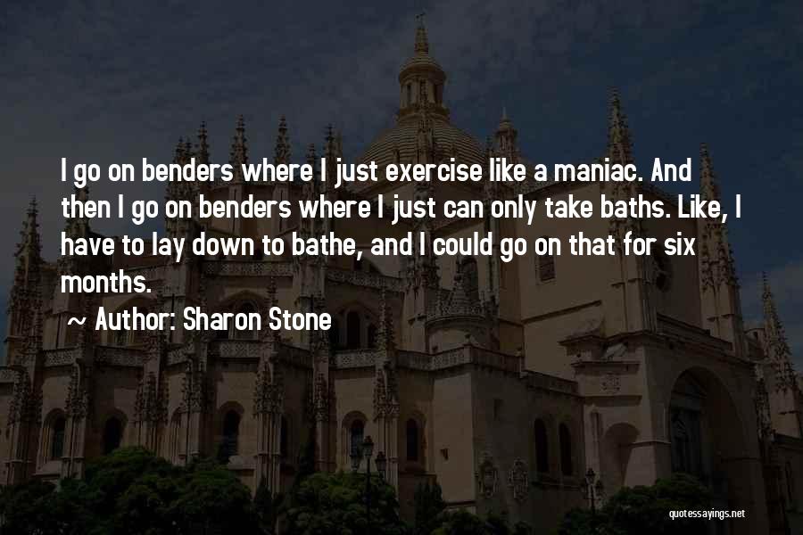 Sharon Stone Quotes: I Go On Benders Where I Just Exercise Like A Maniac. And Then I Go On Benders Where I Just