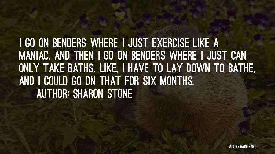 Sharon Stone Quotes: I Go On Benders Where I Just Exercise Like A Maniac. And Then I Go On Benders Where I Just