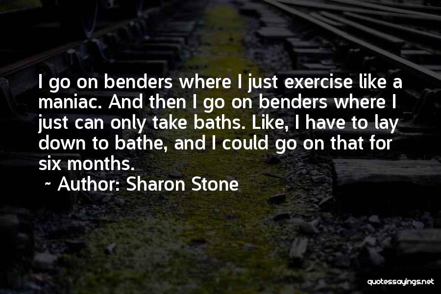 Sharon Stone Quotes: I Go On Benders Where I Just Exercise Like A Maniac. And Then I Go On Benders Where I Just