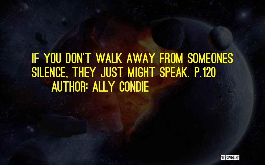 Ally Condie Quotes: If You Don't Walk Away From Someones Silence, They Just Might Speak. P.120
