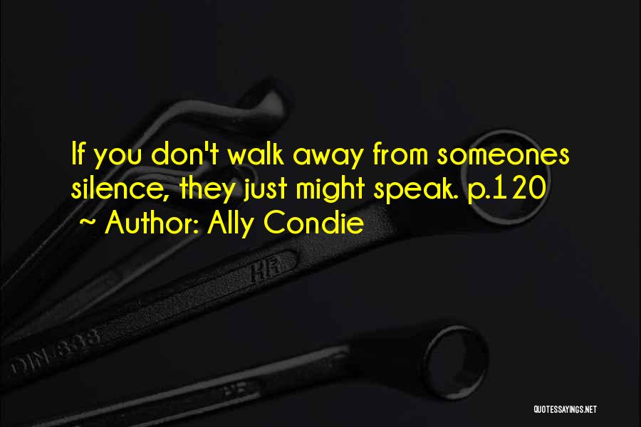 Ally Condie Quotes: If You Don't Walk Away From Someones Silence, They Just Might Speak. P.120