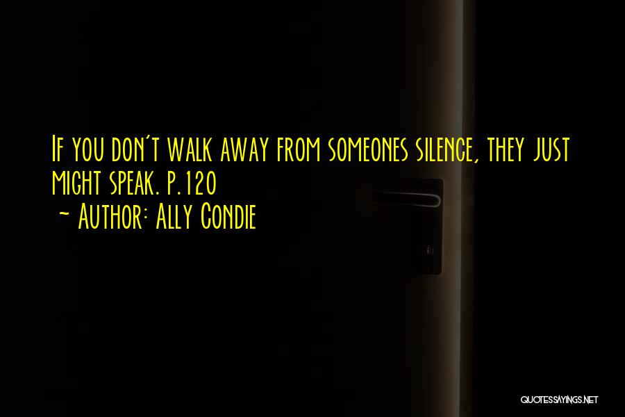 Ally Condie Quotes: If You Don't Walk Away From Someones Silence, They Just Might Speak. P.120