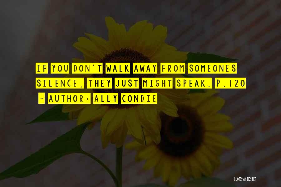 Ally Condie Quotes: If You Don't Walk Away From Someones Silence, They Just Might Speak. P.120