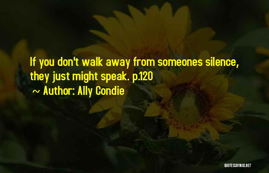 Ally Condie Quotes: If You Don't Walk Away From Someones Silence, They Just Might Speak. P.120
