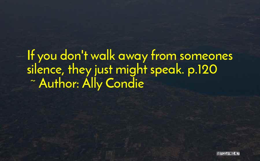 Ally Condie Quotes: If You Don't Walk Away From Someones Silence, They Just Might Speak. P.120