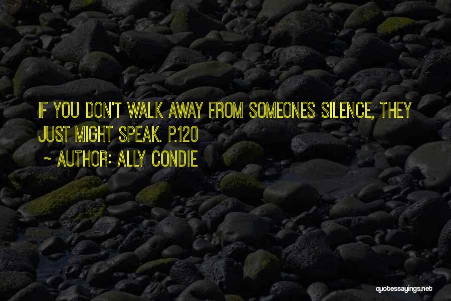 Ally Condie Quotes: If You Don't Walk Away From Someones Silence, They Just Might Speak. P.120