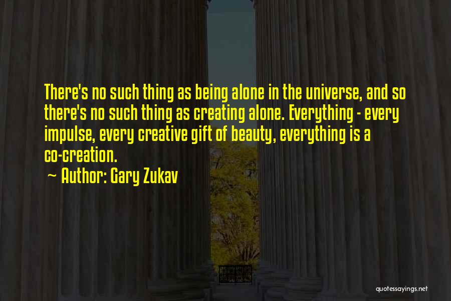 Gary Zukav Quotes: There's No Such Thing As Being Alone In The Universe, And So There's No Such Thing As Creating Alone. Everything