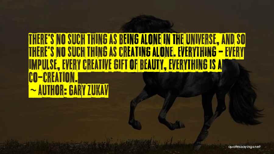 Gary Zukav Quotes: There's No Such Thing As Being Alone In The Universe, And So There's No Such Thing As Creating Alone. Everything