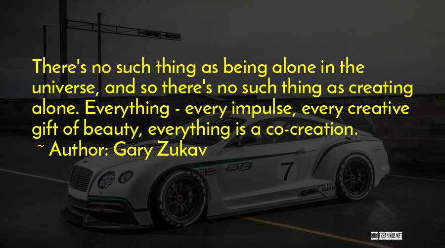 Gary Zukav Quotes: There's No Such Thing As Being Alone In The Universe, And So There's No Such Thing As Creating Alone. Everything