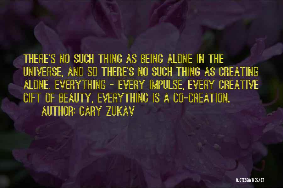 Gary Zukav Quotes: There's No Such Thing As Being Alone In The Universe, And So There's No Such Thing As Creating Alone. Everything