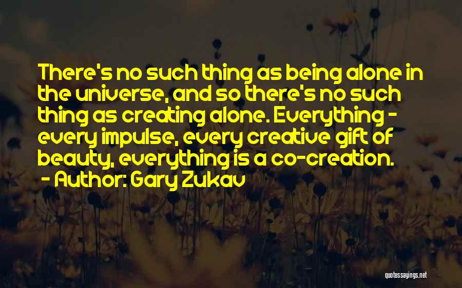 Gary Zukav Quotes: There's No Such Thing As Being Alone In The Universe, And So There's No Such Thing As Creating Alone. Everything