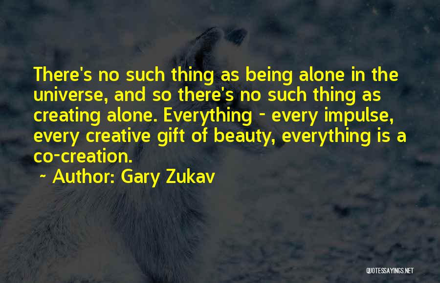 Gary Zukav Quotes: There's No Such Thing As Being Alone In The Universe, And So There's No Such Thing As Creating Alone. Everything