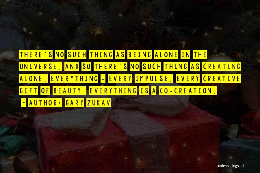 Gary Zukav Quotes: There's No Such Thing As Being Alone In The Universe, And So There's No Such Thing As Creating Alone. Everything