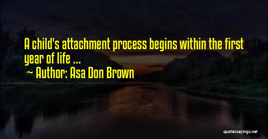 Asa Don Brown Quotes: A Child's Attachment Process Begins Within The First Year Of Life ...