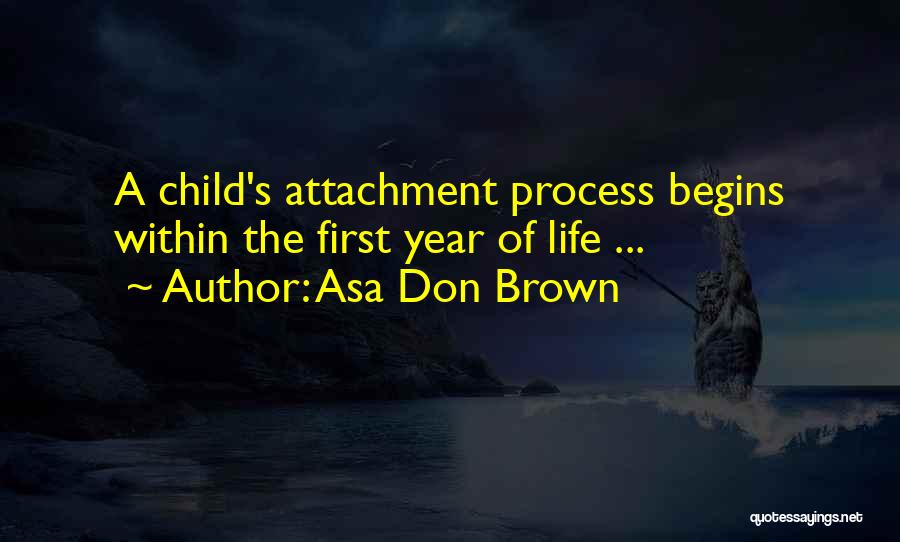 Asa Don Brown Quotes: A Child's Attachment Process Begins Within The First Year Of Life ...