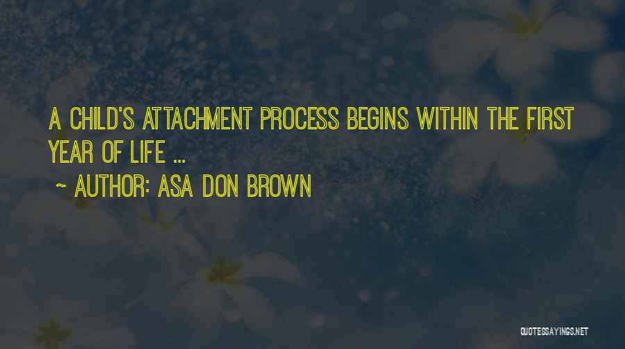 Asa Don Brown Quotes: A Child's Attachment Process Begins Within The First Year Of Life ...