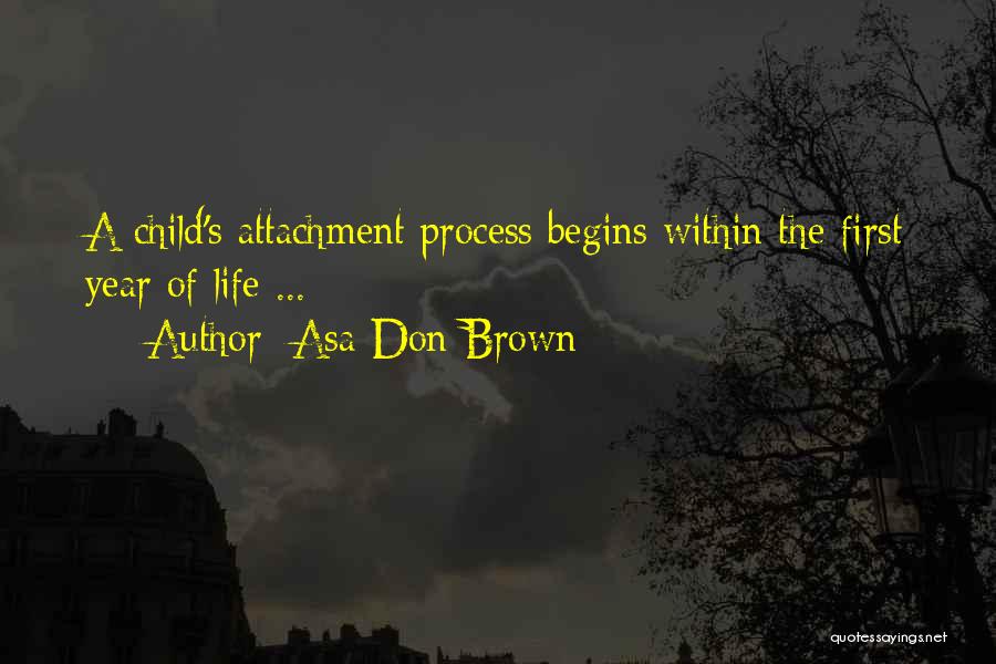 Asa Don Brown Quotes: A Child's Attachment Process Begins Within The First Year Of Life ...