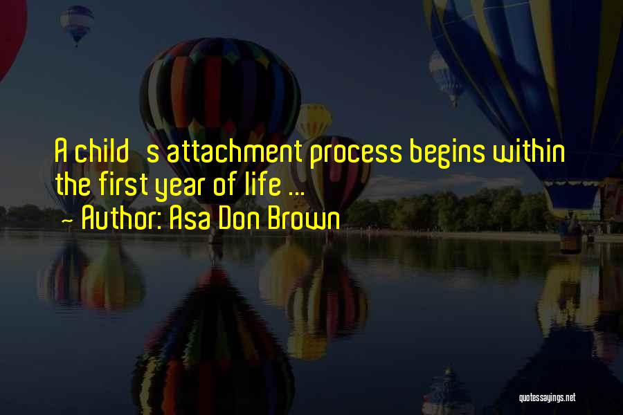 Asa Don Brown Quotes: A Child's Attachment Process Begins Within The First Year Of Life ...