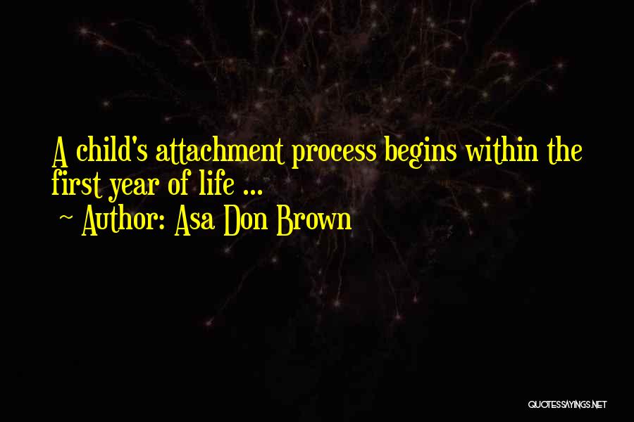 Asa Don Brown Quotes: A Child's Attachment Process Begins Within The First Year Of Life ...