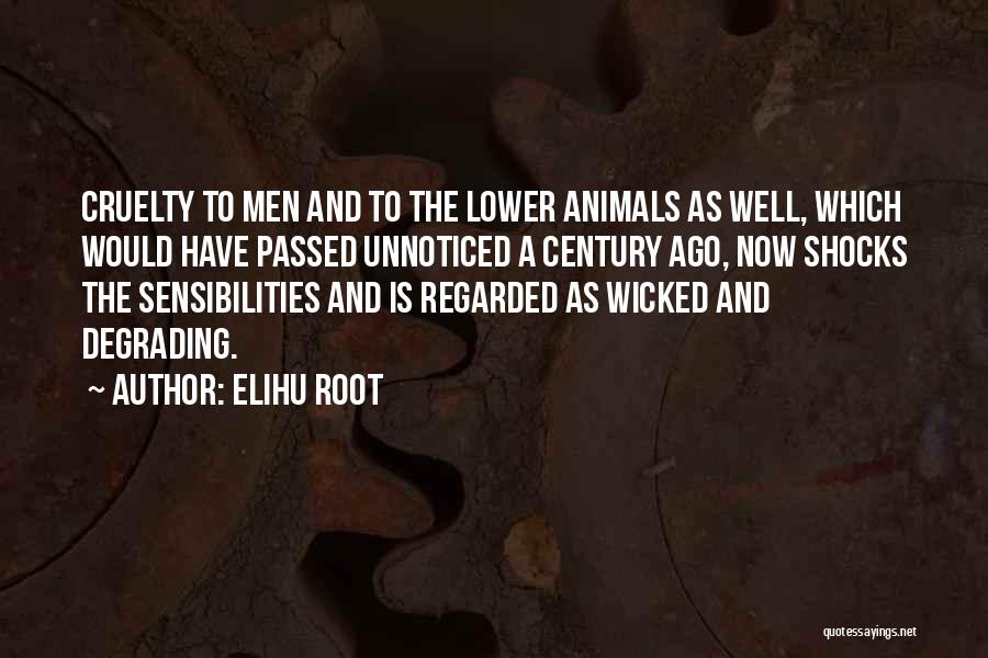 Elihu Root Quotes: Cruelty To Men And To The Lower Animals As Well, Which Would Have Passed Unnoticed A Century Ago, Now Shocks