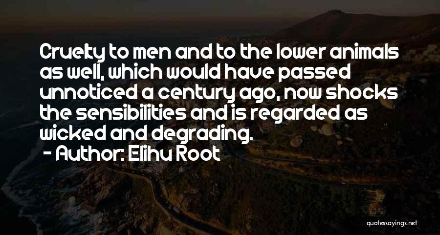 Elihu Root Quotes: Cruelty To Men And To The Lower Animals As Well, Which Would Have Passed Unnoticed A Century Ago, Now Shocks