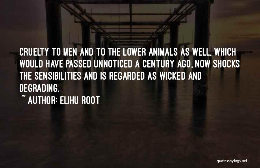 Elihu Root Quotes: Cruelty To Men And To The Lower Animals As Well, Which Would Have Passed Unnoticed A Century Ago, Now Shocks
