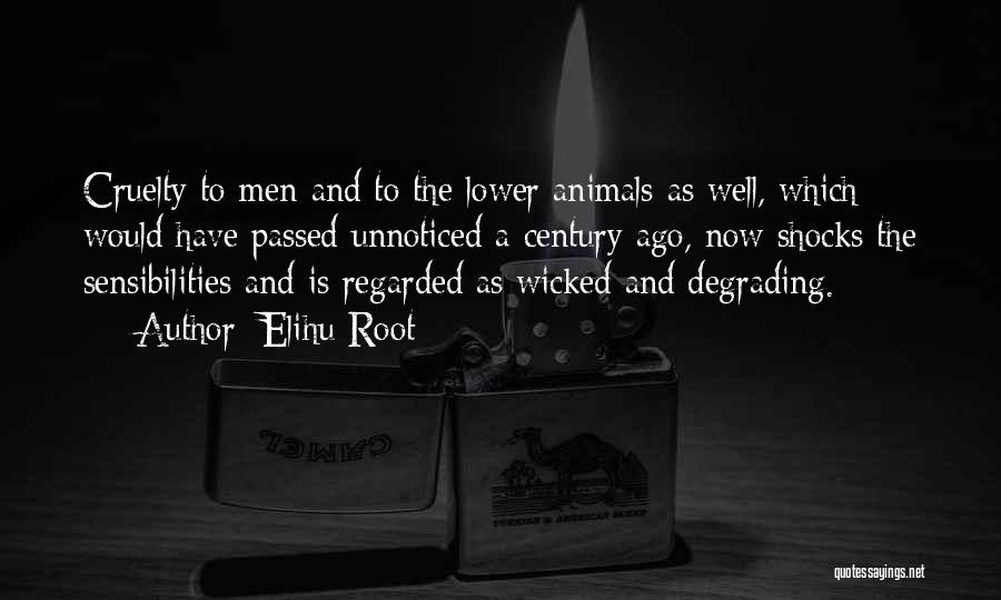 Elihu Root Quotes: Cruelty To Men And To The Lower Animals As Well, Which Would Have Passed Unnoticed A Century Ago, Now Shocks