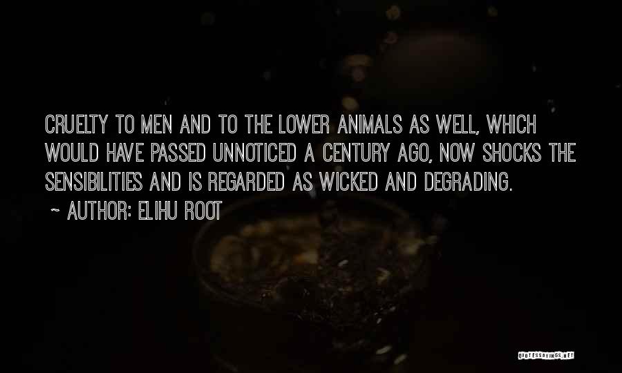 Elihu Root Quotes: Cruelty To Men And To The Lower Animals As Well, Which Would Have Passed Unnoticed A Century Ago, Now Shocks
