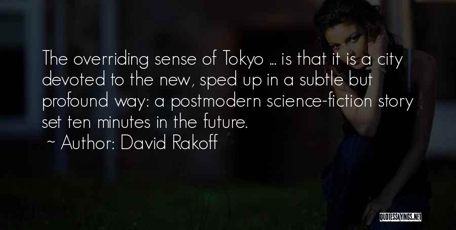 David Rakoff Quotes: The Overriding Sense Of Tokyo ... Is That It Is A City Devoted To The New, Sped Up In A